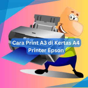 Cara Print A3 di Kertas A4 Printer Epson